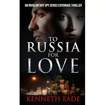 To Russia for Love: An Involuntary Spy Series Espionage Thriller