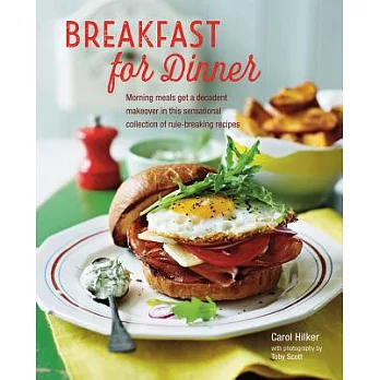 Breakfast for Dinner: Morning Meals Get a Makeover in This Sensational Collection of Rule-breaking Recipes