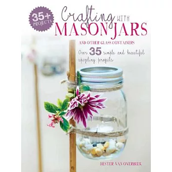 Crafting with Mason Jars and Other Glass Containers: Over 35 simple and beautiful upcycling projects