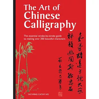The Art of Chinese Calligraphy: The Essential Stroke-by-Stroke Guide to Making over 300 Beautiful Characters