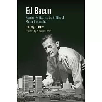 Ed Bacon: Planning, Politics, and the Building of Modern Philadelphia