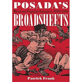 Posada’s Broadsheets: Mexican Popular Imagery, 1890-1910