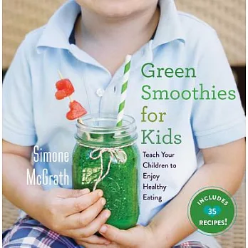 Green Smoothies for Kids: Teach Your Children to Enjoy Healthy Eating