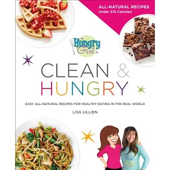 Hungry Girl Clean & Hungry: Easy All-Natural Recipes for Healthy Eating in the Real World