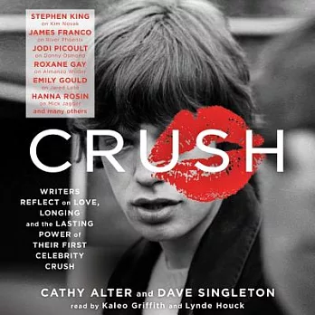 Crush: Writers Reflect on Love, Longing, and the Lasting Power of Their First Celebrity Crush
