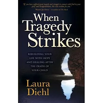 When Tragedy Strikes: Rebuilding Your Life With Hope and Healing After the Death of Your Child