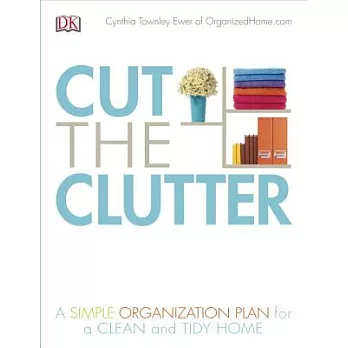 Cut the Clutter: A Simple Organization Plan for a Clean and Tidy Home