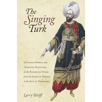 The Singing Turk: Ottoman Power and Operatic Emotions on the European Stage from the Siege of Vienna to the Age of Napoleon