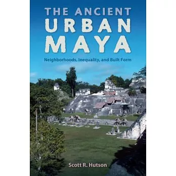 The Ancient Urban Maya: Neighborhoods, Inequality, and Built Form