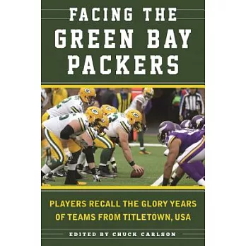 Facing the Green Bay Packers: Players Recall the Glory Years of the Team from Titletown, USA