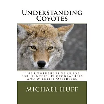 Understanding Coyotes: The Comprehensive Guide for Hunters, Photographers and Wildlife Observers