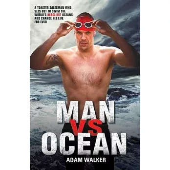 Man vs Ocean: The Inspirational Story of A Toaster Salesman Who Sets Out to Swim the World’s Deadliest Oceans and Change His Lif