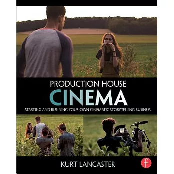 Production House Cinema: Starting and Running Your Own Cinematic Storytelling Business
