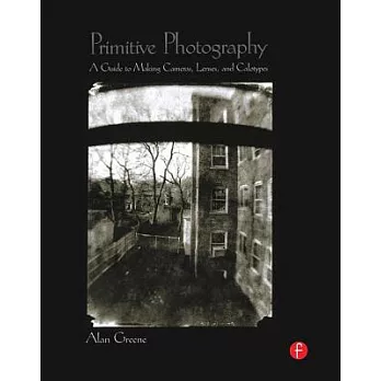 Primitive Photography: A Guide to Making Cameras, Lenses, and Calotypes