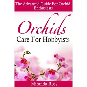 Orchids Care for Hobbyists: The Advanced Guide for Orchid Enthusiasts