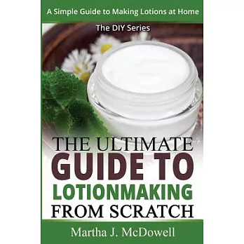 The Ultimate Guide to Lotion Making from Scratch: A Simple Guide to Making Soap at Home