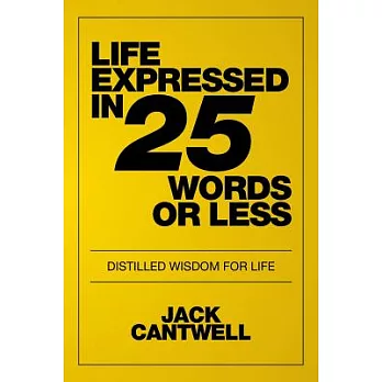 Life Expressed in 25 Words or Less: Distilled Wisdom for Life