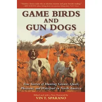 Game Birds and Gun Dogs: True Stories of Hunting Grouse, Quail, Pheasant, and Waterfowl in North America