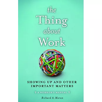 The Thing about Work: Showing Up and Other Important Matters [a Worker’s Manual]
