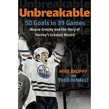 Unbreakable: 50 Goals in 39 Games Wayne Gretzky and the Story of Hockey’s Greatest Record