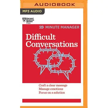 Difficult Conversations: Craft a Clear Message, Manage Emotions, Focus on a Solution