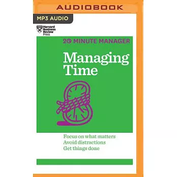 Managing Time: Focus on What Matters, Avoid Distractions, Get Things Done