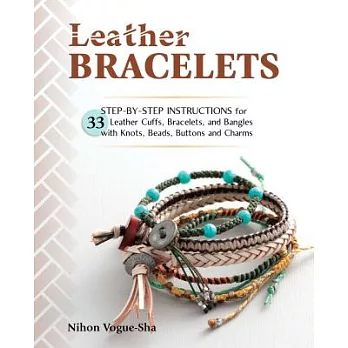 Leather Bracelets: Step-By-Step Instructions for 33 Leather Cuffs, Bracelets and Bangles with Knots, Beads, Buttons and Charms