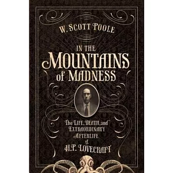 In the mountains of madness : the life, death, and extraordinary afterlife of H.P. Lovecraft /
