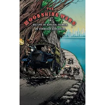 The Moonshine Wars: Or My Life in Kincaid, Georgia by Terry Lee Kincaid III