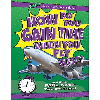 How Do You Gain Time When You Fly West?: And Other FAQs About Time and Travel