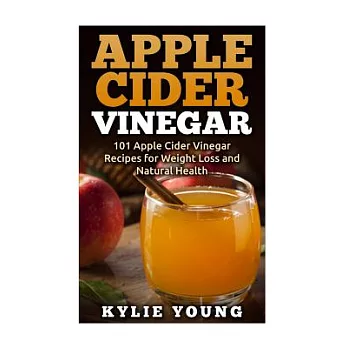 Apple Cider Vinegar: 101 Apple Cider Vinegar Recipes for Weight Loss and Natural Health