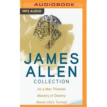 James Allen Collection: As a Man Thinketh, The Mastery of Destiny, Above Life’s Turmoil