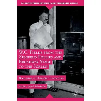 W. C. Fields from the Ziegfeld Follies and Broadway Musicals to the Screen: Becoming a Character Comedian