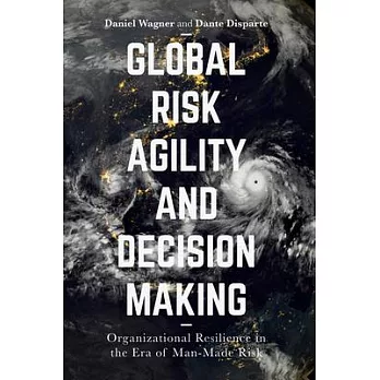 Global Risk Agility and Decision Making: Organizational Resilience in the Era of Man-Made Risk