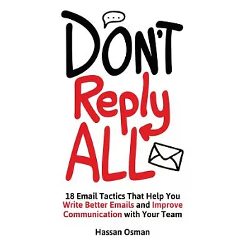 Don’t Reply All: 18 Email Tactics That Help You Write Better Emails and Improve Communication with Your Team