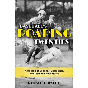 Baseball’s Roaring Twenties: A Decade of Legends, Characters, and Diamond Adventures