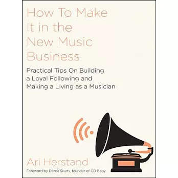 How to Make It in the New Music Business: Practical Tips on Building a Loyal Following and Making a Living As a Musician