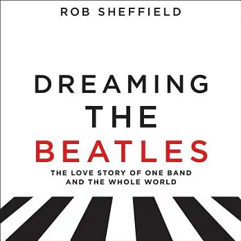 Dreaming the Beatles: A Love Story of One Band and the Whole World: Includes PDF