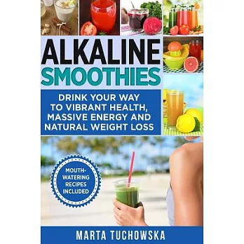 Alkaline Smoothies: Drink Your Way to Vibrant Health, Massive Energy and Natural Weight Loss