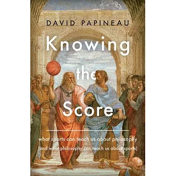 Knowing the Score: What Sports Can Teach Us About Philosophy (and What Philosophy Can Teach Us About Sports)
