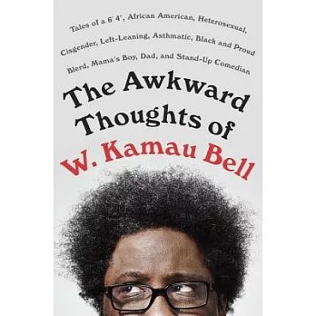 The Awkward Thoughts of W. Kamau Bell: Tales of a 6’ 4, African American, Heterosexual, Cisgender, Left-Leaning, Asthmatic, Blac