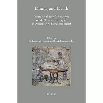 Dining and Death: Interdisciplinary Perspectives on the ’funerary Banquet’ in Ancient Art, Burial and Belief