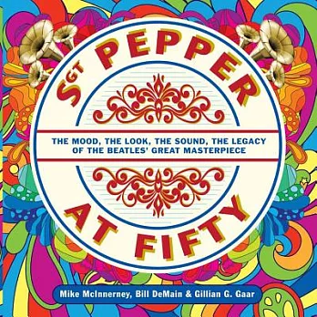 Sgt. Pepper at Fifty: The Mood, the Look, the Sound, the Legacy of the Beatles’ Great Masterpiece