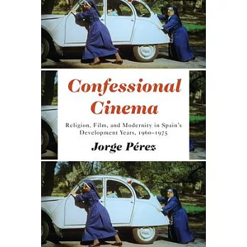 Confessional Cinema: Religion, Film, and Modernity in Spain’s Development Years, 1960-1975