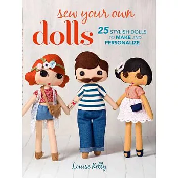 Sew Your Own Dolls: 25 Stylish Dolls to Make and Personalize