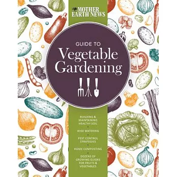 The Mother Earth News Guide to Vegetable Gardening: Building & Maintaining Healthy Soil - Wise Watering - Pest Control Strategie