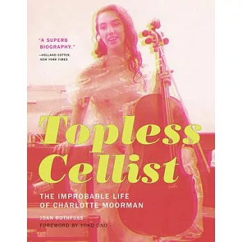 Topless Cellist: The Improbable Life of Charlotte Moorman