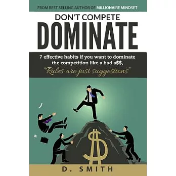 Don’t Compete Dominate: 7 Effective Habits If You Want to Dominate the Competition Like Bad A$$