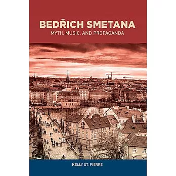 Bedrich Smetana: Myth, Music, and Propaganda