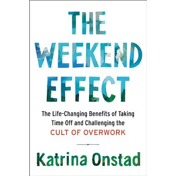 The Weekend Effect: The Life-Changing Benefits of Taking Time Off and Challenging the Cult of Overwork